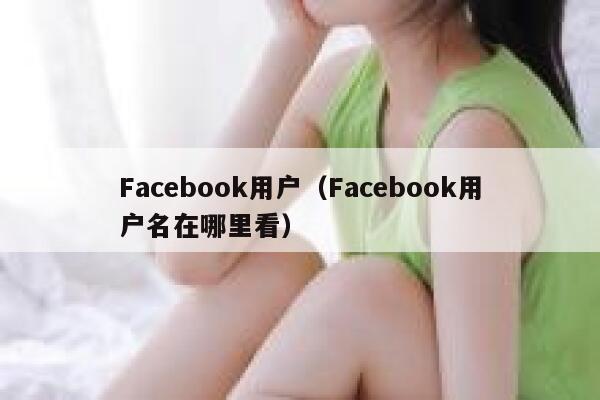 Facebook用户（Facebook用户名在哪里看） 第1张