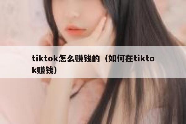 tiktok怎么赚钱的（如何在tiktok赚钱） 第1张