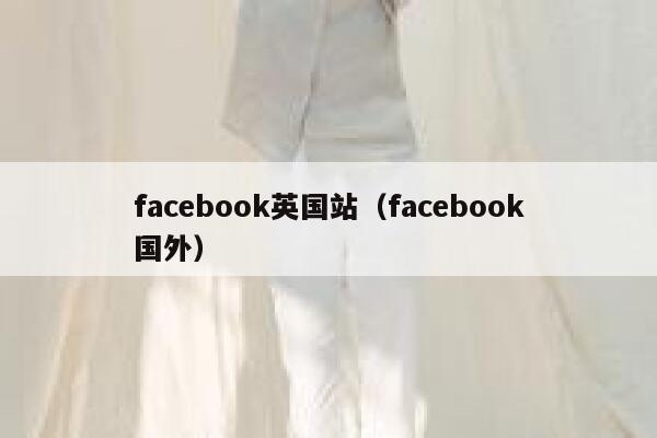 facebook英国站(facebook国外) 第1张 facebook英国站(facebook国外) 第1张