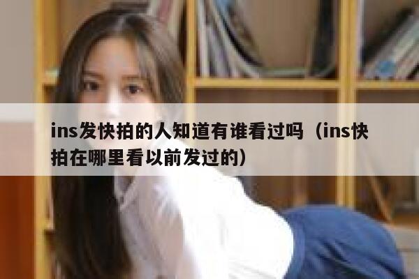 ins发快拍的人知道有谁看过吗（ins快拍在哪里看以前发过的） 第1张