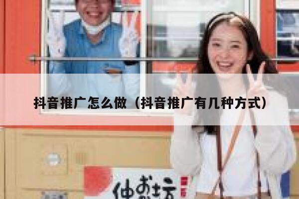 抖音推广怎么做(抖音推广有几种方式) 第1张 抖音推广怎么做(抖音推广有几种方式) 第1张