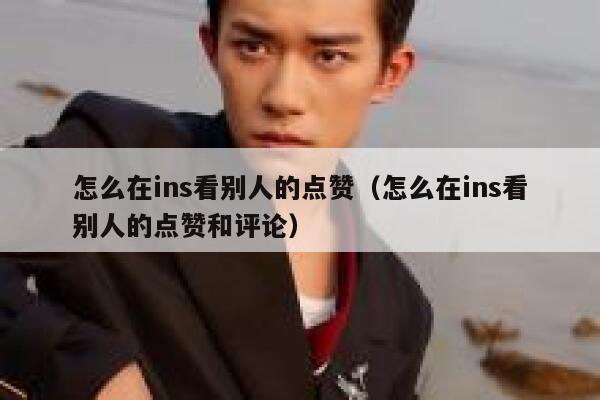 怎么在ins看别人的点赞(怎么在ins看别人的点赞和评论) 第1张 怎么在ins看别人的点赞(怎么在ins看别人的点赞和评论) 第1张