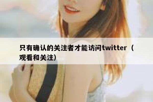 只有确认的关注者才能访问twitter（观看和关注） 第1张
