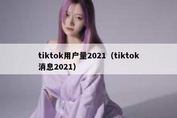 tiktok用户量2021（tiktok消息2021） 第1张