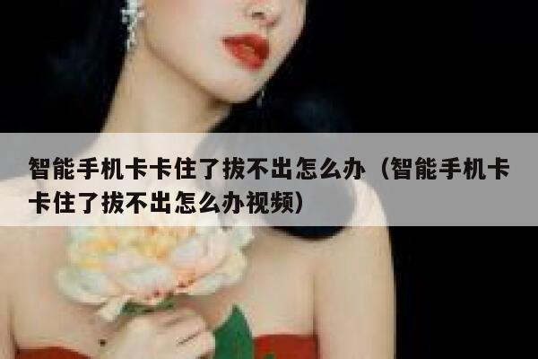 智能手机卡卡住了拔不出怎么办(智能手机卡卡住了拔不出怎么办视频) 第1张 智能手机卡卡住了拔不出怎么办(智能手机卡卡住了拔不出怎么办视频) 第1张