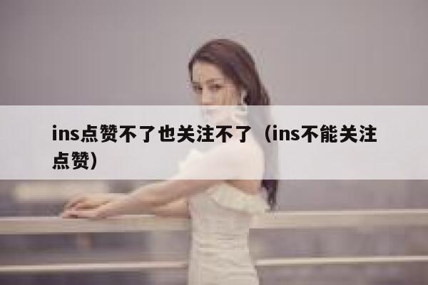 ins点赞不了也关注不了（ins不能关注点赞） 第1张