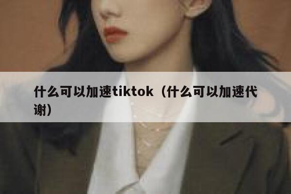 什么可以加速tiktok（什么可以加速代谢） 第1张