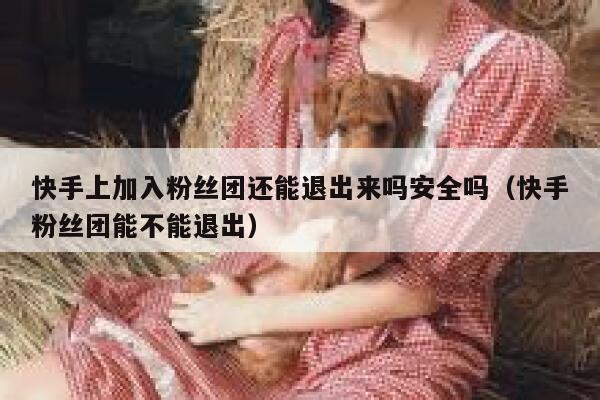快手上加入粉丝团还能退出来吗安全吗（快手粉丝团能不能退出） 第1张