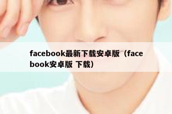 facebook最新下载安卓版（facebook安卓版 下载） 第1张