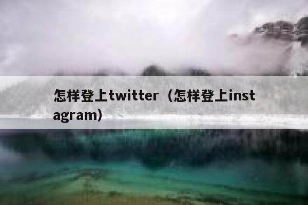 怎样登上twitter（怎样登上instagram） 第1张