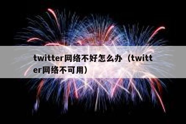 twitter网络不好怎么办（twitter网络不可用） 第1张
