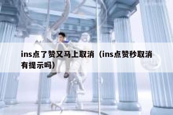 ins点了赞又马上取消（ins点赞秒取消有提示吗） 第1张