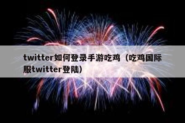 twitter如何登录手游吃鸡（吃鸡国际服twitter登陆） 第1张