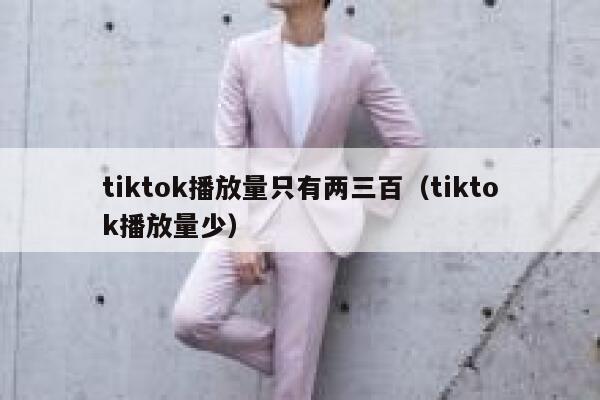 tiktok播放量只有两三百（tiktok播放量少） 第1张