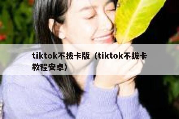 tiktok不拔卡版（tiktok不拔卡教程安卓） 第1张