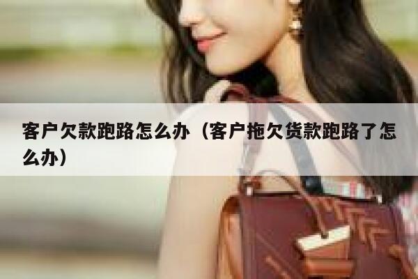 客户欠款跑路怎么办（客户拖欠货款跑路了怎么办） 第1张