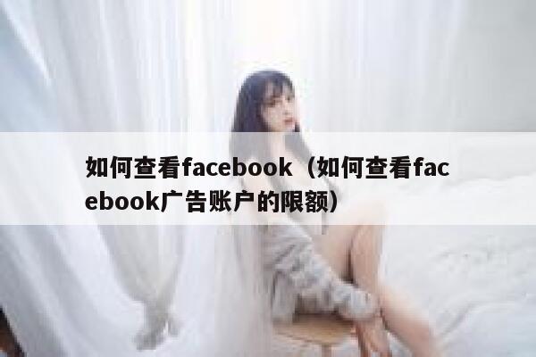 如何查看facebook（如何查看facebook广告账户的限额） 第1张