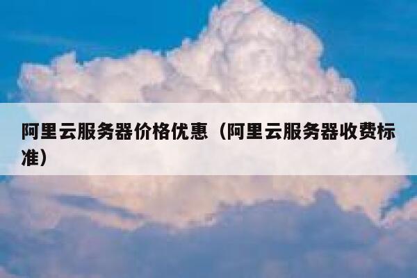 阿里云服务器价格优惠（阿里云服务器收费标准） 第1张