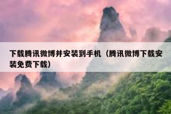 下载腾讯微博并安装到手机（腾讯微博下载安装免费下载） 第1张