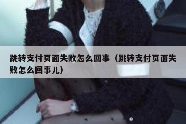 跳转支付页面失败怎么回事（跳转支付页面失败怎么回事儿） 第1张