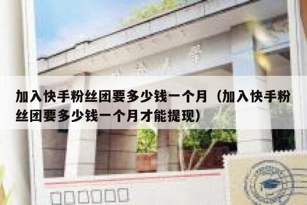 加入快手粉丝团要多少钱一个月（加入快手粉丝团要多少钱一个月才能提现） 第1张