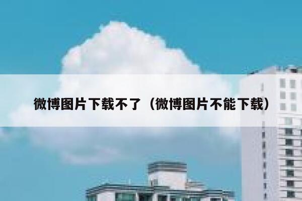 微博图片下载不了（微博图片不能下载） 第1张