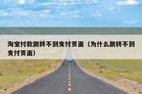 淘宝付款跳转不到支付页面（为什么跳转不到支付页面） 第1张