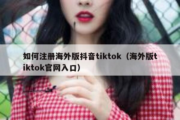 如何注册海外版抖音tiktok（海外版tiktok官网入口） 第1张