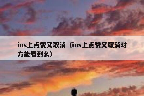 ins上点赞又取消（ins上点赞又取消对方能看到么） 第1张
