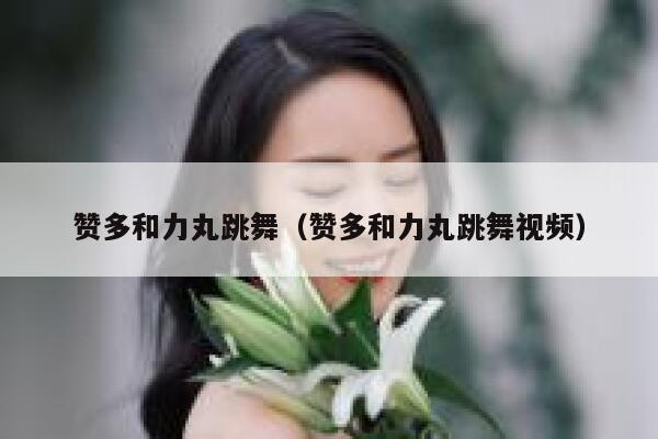 赞多和力丸跳舞（赞多和力丸跳舞视频） 第1张