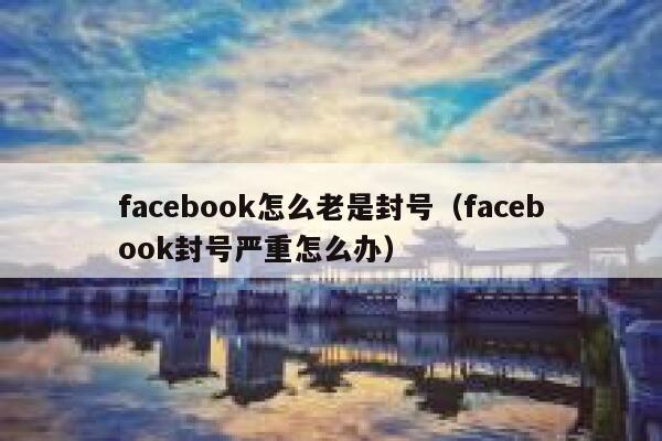facebook怎么老是封号（facebook封号严重怎么办） 第1张