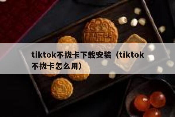 tiktok不拔卡下载安装（tiktok不拔卡怎么用） 第1张