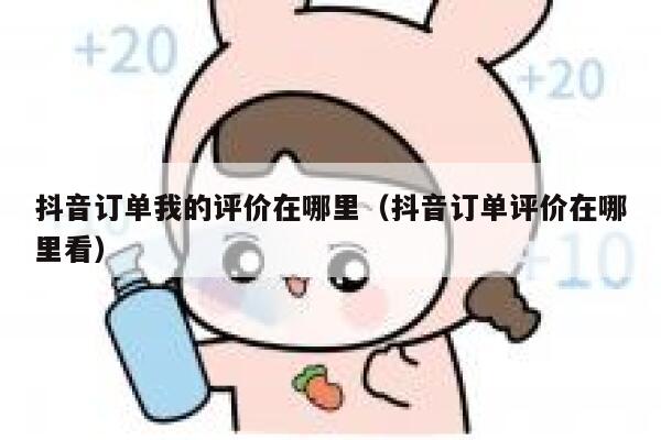 抖音订单我的评价在哪里（抖音订单评价在哪里看） 第1张