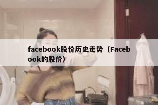 facebook股价历史走势（Facebook的股价） 第1张