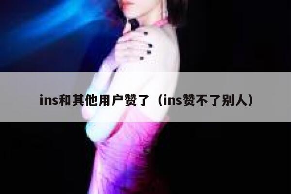 ins和其他用户赞了（ins赞不了别人） 第1张