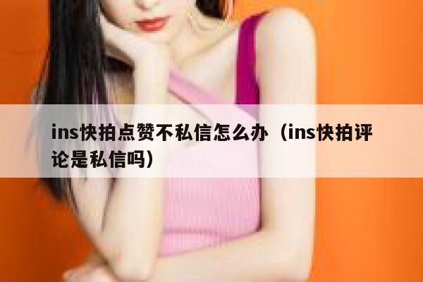 ins快拍点赞不私信怎么办(ins快拍评论是私信吗) 第1张 ins快拍点赞不私信怎么办(ins快拍评论是私信吗) 第1张