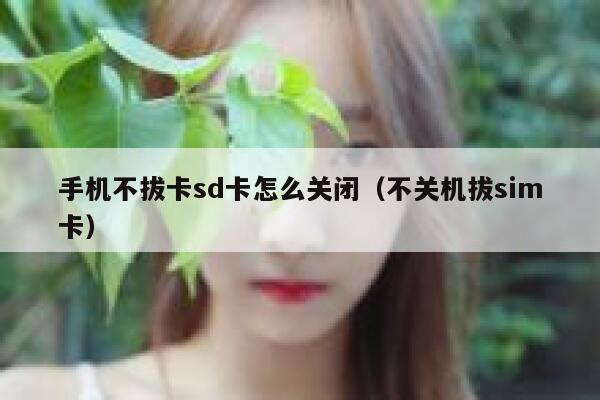 手机不拔卡sd卡怎么关闭（不关机拔sim卡） 第1张