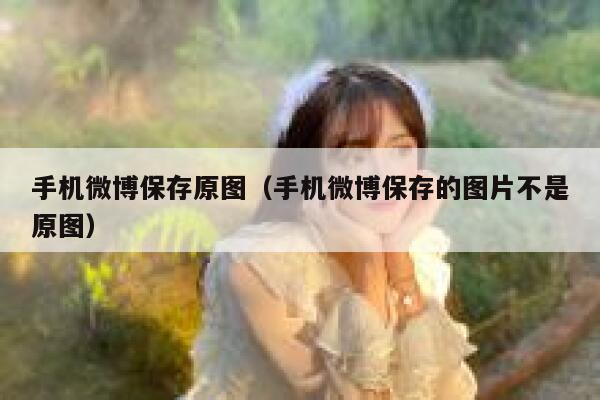手机微博保存原图(手机微博保存的图片不是原图) 第1张 手机微博保存原图(手机微博保存的图片不是原图) 第1张