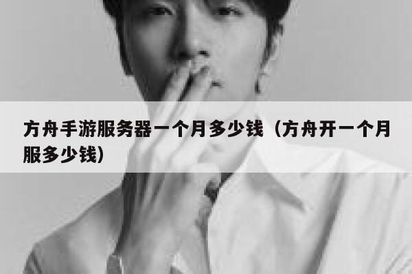 方舟手游服务器一个月多少钱（方舟开一个月服多少钱） 第1张
