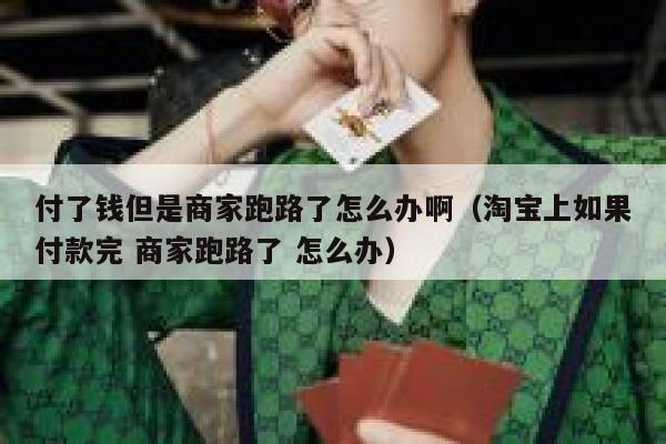 付了钱但是商家跑路了怎么办啊（淘宝上如果付款完 商家跑路了 怎么办） 第1张