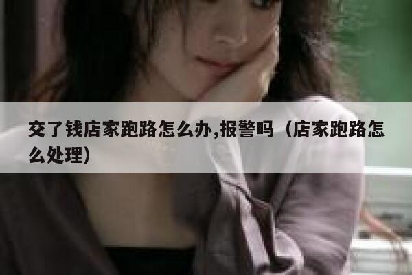 交了钱店家跑路怎么办,报警吗（店家跑路怎么处理） 第1张