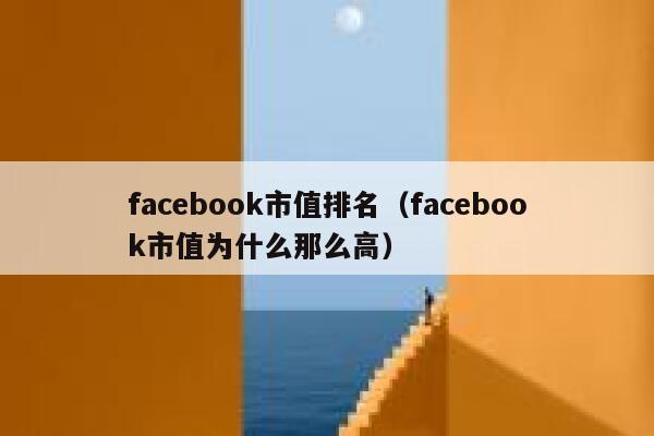 facebook市值排名(facebook市值为什么那么高) 第1张 facebook市值排名(facebook市值为什么那么高) 第1张