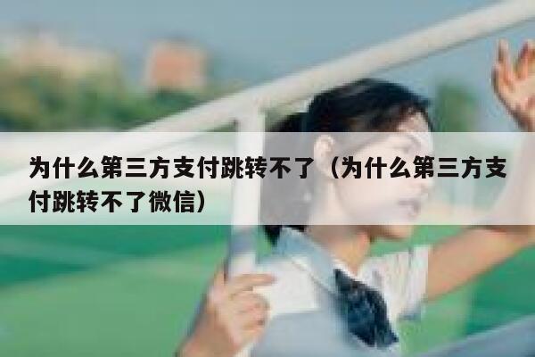 为什么第三方支付跳转不了（为什么第三方支付跳转不了微信） 第1张
