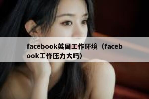 facebook英国工作环境（facebook工作压力大吗） 第1张