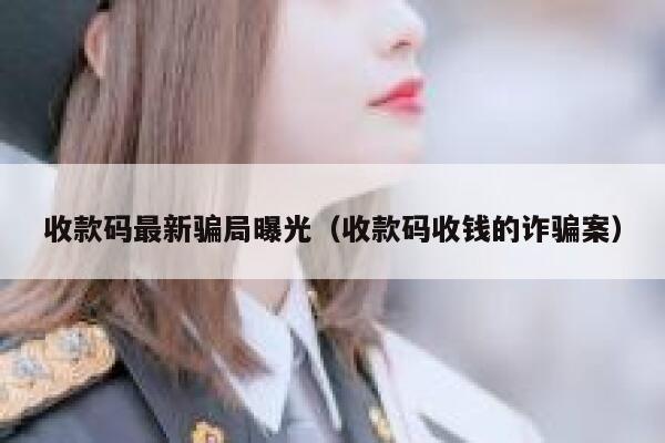 收款码最新骗局曝光（收款码收钱的诈骗案） 第1张