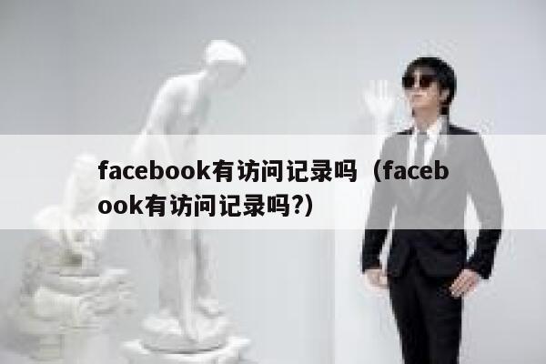 facebook有访问记录吗（facebook有访问记录吗?） 第1张