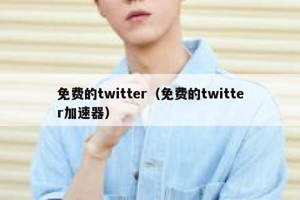 免费的twitter（免费的twitter加速器） 第1张