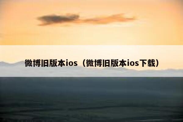 微博旧版本ios（微博旧版本ios下载） 第1张