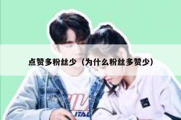 点赞多粉丝少(为什么粉丝多赞少) 第1张 点赞多粉丝少(为什么粉丝多赞少) 第1张