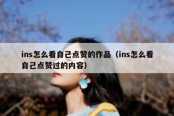 ins怎么看自己点赞的作品（ins怎么看自己点赞过的内容） 第1张